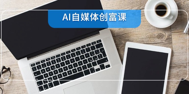 AI自媒体创富课，账号准备到直播带货，零基础22项技能速成-桂芽网创