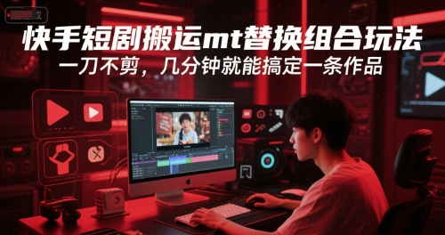 快手短剧搬运mt替换组合玩法，一刀不剪，几分钟就能搞定一条作品-桂芽网创