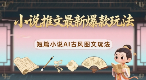 小说推文最新爆款玩法，短篇小说AI古风图文玩法-桂芽网创