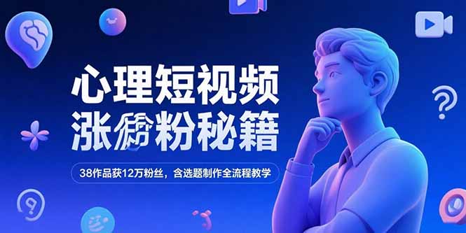 心理短视频涨粉秘籍，38作品获12万粉丝，含选题制作全流程教学-桂芽网创