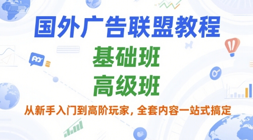 国外广告联盟教程，基础班和高级班，从新手入门到高阶玩家，全套内容一站式搞定-桂芽网创