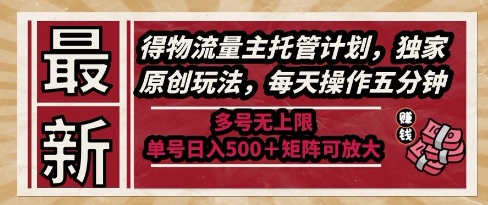 最新得物流量主托管计划，独家原创玩法，每天操作五分钟，多号无上限，单号日入5张+矩阵可放大【揭秘】-桂芽网创