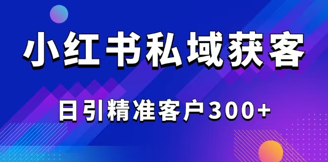 （14304期）2025最新小红书平台引流获客截流自热玩法讲解，日引精准客户300+-桂芽网创