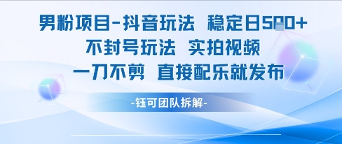 男粉项目抖音玩法稳定日收5张实拍视频一刀不剪直接配乐就发布不封号玩法-桂芽网创