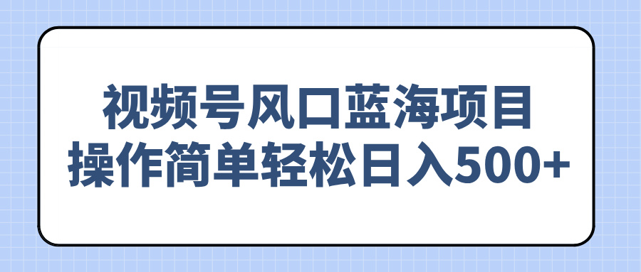 （14276期）视频号风口蓝海项目，操作简单轻松日入500+-桂芽网创