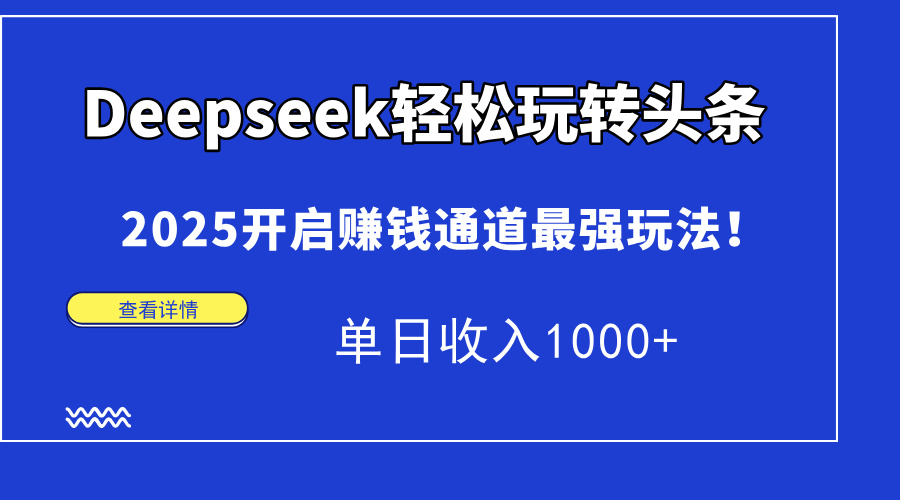 Deepseek轻松玩转头条，2025开启赚钱通道最强玩法！单日收入1000+-桂芽网创
