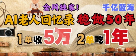 AI帮老人写回忆录，可以稳做50年的蓝海赛道，一单收2-3W，2单吃一年，长久可持续-桂芽网创