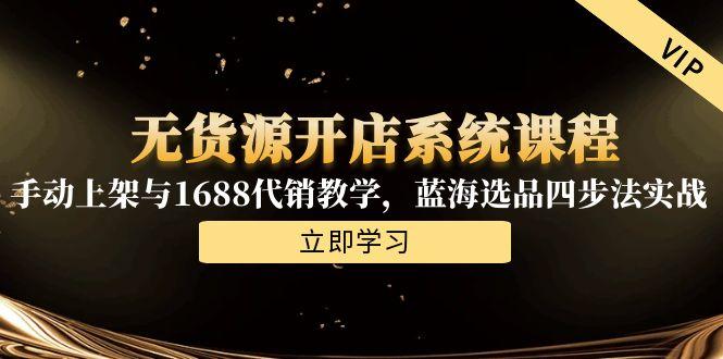 无货源开店系统课程，手动上架与1688代销教学，蓝海选品四步法实战-桂芽网创