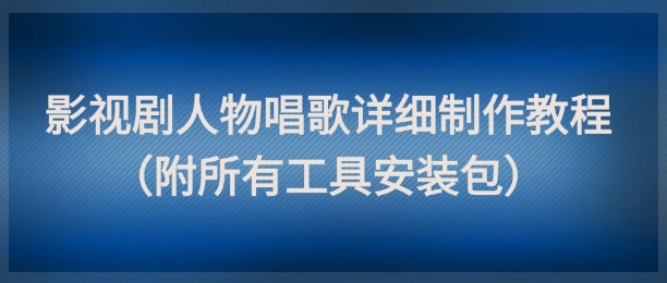 影视剧人物唱歌详细制作教程，点赞量动辄几十W(附所有工具安装包)-桂芽网创
