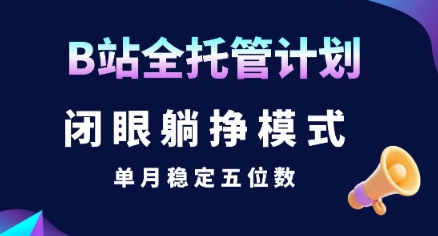 【B站全托管计划】闭眼躺挣模式，单月稳定五位数【揭秘】-桂芽网创