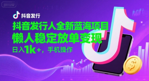 抖音发行人全新蓝海项目，懒人稳定放单变现,，日入1k+，手机操作【揭秘】-桂芽网创