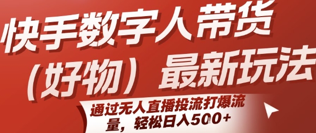 快手数字人带货(好物)最新玩法，通过无人直播投流打爆流量，轻松日入5张-桂芽网创