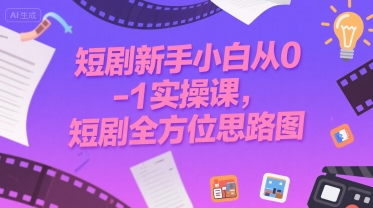 短剧新手小白从0-1实操课，短剧全方位思路图-桂芽网创