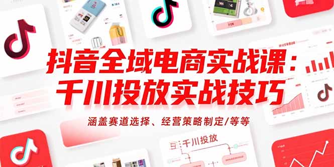 抖音全域电商实战课：千川投放实战技巧，涵盖赛道选择、经营策略制定/等等-桂芽网创