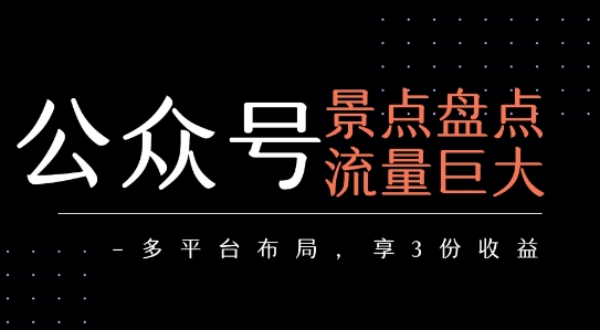 公众号流量主-景点盘点 流量巨大 多平台布局享3份收益-桂芽网创