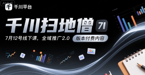 千川扫地僧7月12号线下课，千川投放，全域推广2.0版本付费内容-桂芽网创