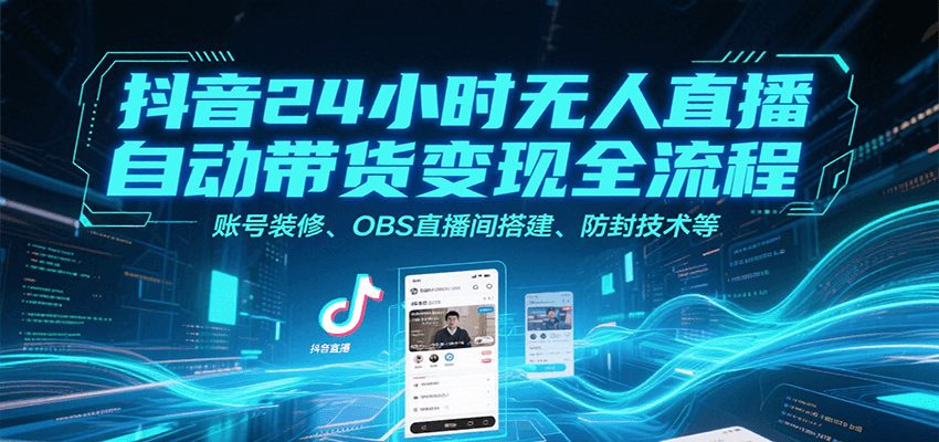 抖音24小时无人直播自动带货变现全流程，账号装修、OBS直播间搭建、防封技术等-桂芽网创
