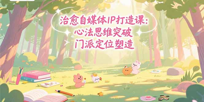 治愈自媒体IP打造课：心法思维突破，门派定位塑造，商业闭环搭建-桂芽网创