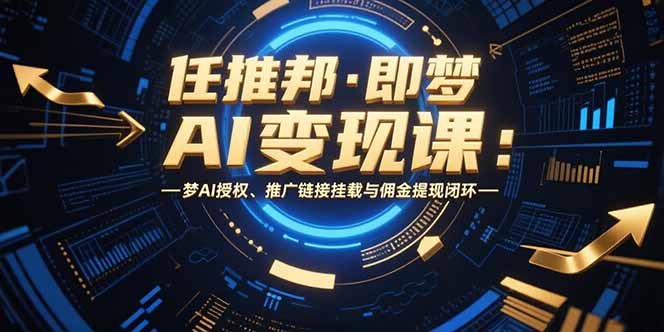 任推邦·即梦AI变现课：梦AI授权、推广链接挂载与佣金提现闭环-桂芽网创