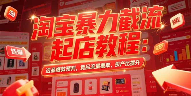 淘宝暴力截流起店教程：选品爆款预判，竞品流量截取，投产比提升-桂芽网创