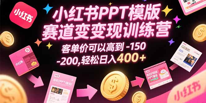 小红书PPT模版赛道变现训练营，客单价可以高到150-200，轻松日入400+-桂芽网创