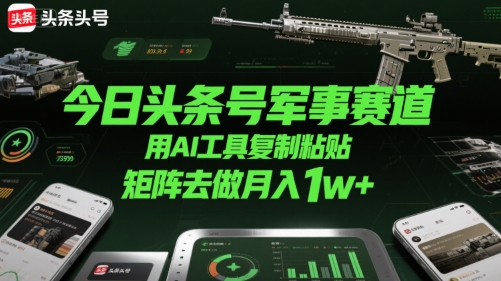 今日头条号军事赛道，用AI工具复制粘贴，矩阵去做月入1w+-桂芽网创