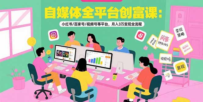 自媒体全平台创富课：小红书/百家号/视频号等平台，月入3万变现全流程-桂芽网创
