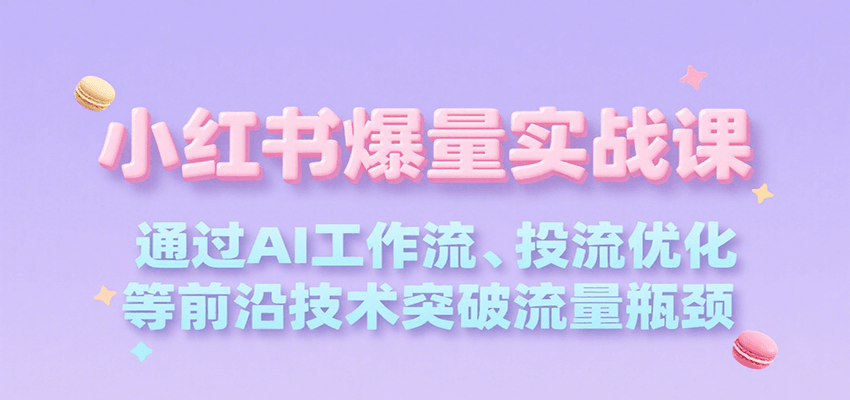 小红书爆量实战课，通过AI工作流、投流优化等前沿技术突破流量瓶颈-桂芽网创