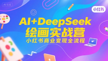 AI+DeepSeek绘画实战营，小红书商业变现全流程-桂芽网创