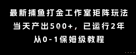 最新捕鱼打金工作室矩阵玩法，当天产出5张+，已运行2年，从0-1保姆级教程【揭秘】-桂芽网创