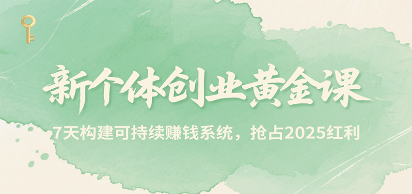 新个体创业黄金课，7天构建可持续赚钱系统，抢占2025红利-桂芽网创