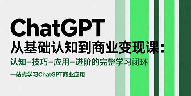 ChatGPT从基础认知到商业变现课：认知-技巧-应用-进阶的完整学习闭环-桂芽网创