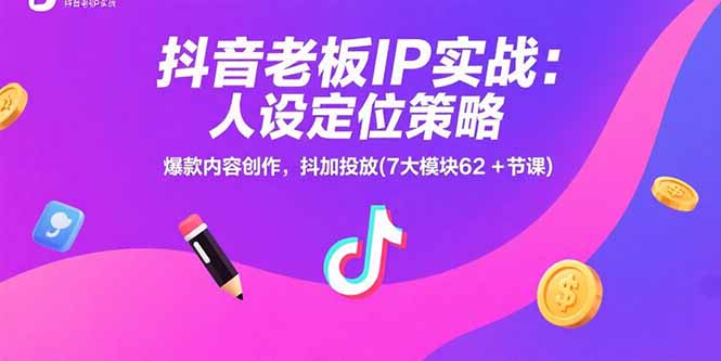 抖音老板IP实战：人设定位策略，爆款内容创作，抖加投放(7大模块62+节课-桂芽网创
