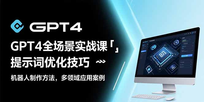 GPT4全场景实战课：提示词优化技巧，机器人制作方法，多领域应用案例-桂芽网创
