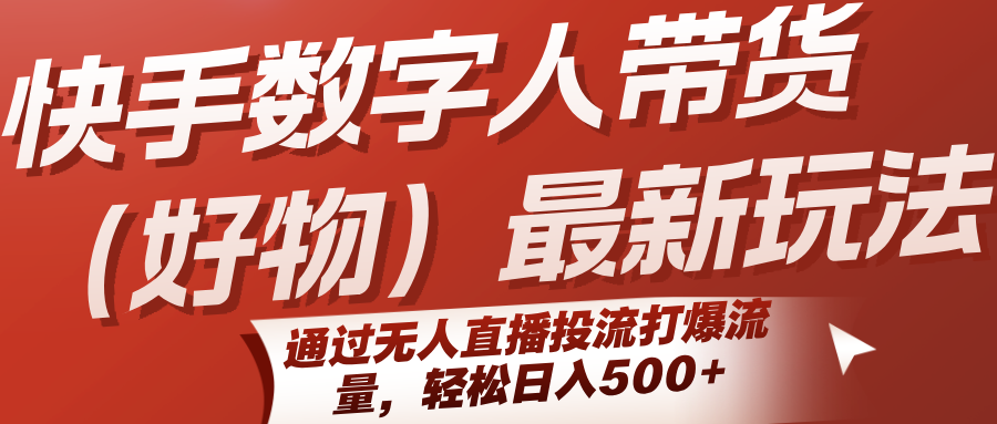 快手数字人带货(好物)最新玩法，通过无人直播投流打爆流量，轻松日入500+-桂芽网创