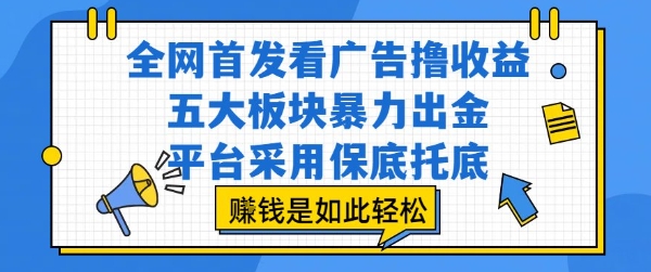 全网首发看广告撸收益，五大板块暴力出金，平台采用保底托底，挣钱是如此轻松作【揭秘】-桂芽网创