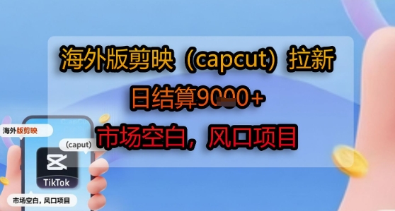 海外版剪映(capcut)拉新，日结算1k+，市场空白，风口项目-桂芽网创