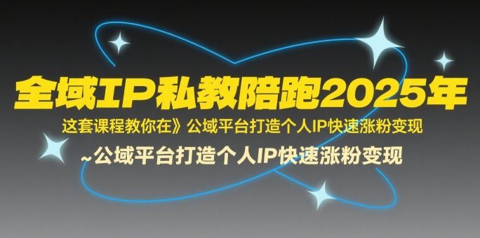 全域IP私教陪跑2025年，这套课程教你在​公域平台打造个人IP快速涨粉变现-桂芽网创