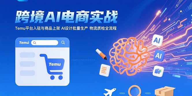 AI+跨境电商实战：Temu平台入驻与商品上架 AI设计批量生产 物流质检全流程-桂芽网创