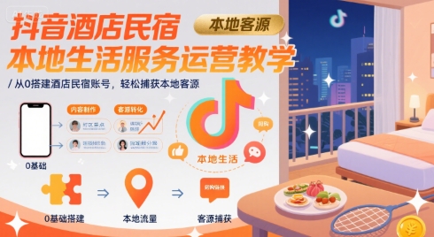 抖音酒店民宿本地生活服务运营教学，从0搭建酒店民宿账号，轻松捕获本地客源-桂芽网创