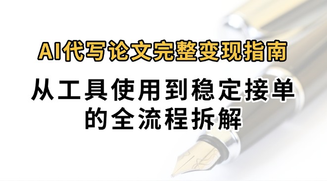 0投入月过万AI代写论文完整变现指南：从工具使用到稳定接单的全流程拆解-桂芽网创
