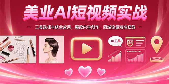 美业AI短视频实战：工具选择与组合应用，爆款内容创作，同城流量精准获取-桂芽网创