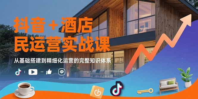 抖音+酒店民宿运营实战课：从基础搭建到精细化运营的完整知识体系-桂芽网创