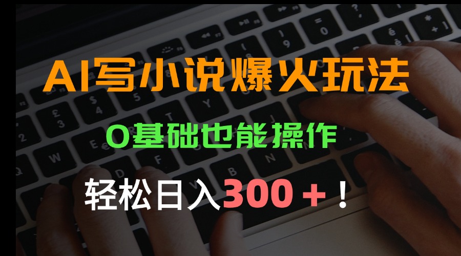 AI写小说爆火玩法，0基础也能操作，日收益轻松300+！-桂芽网创