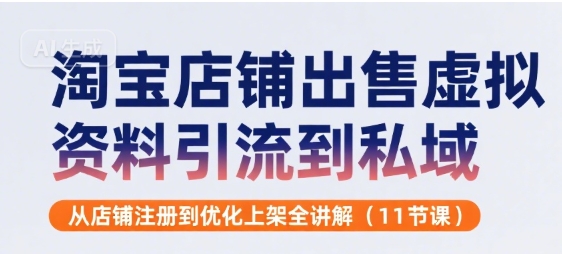 淘宝店铺出售虚拟资料引流到私域，从店铺注册到优化上架全讲解(11节课)-桂芽网创