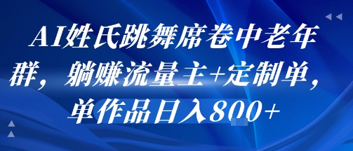 AI姓氏跳舞席卷中老年群，躺挣流量主+定制单，单作品日入8张-桂芽网创