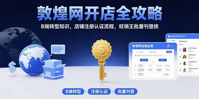 敦煌网开店全攻略：B端转型知识，店铺注册认证流程，旺销王批量刊登技-桂芽网创