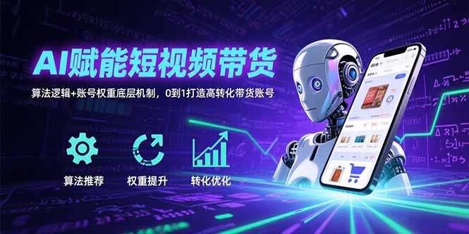 AI赋能短视频带货：算法逻辑+账号权重底层机制，0到1打造高转化带货账号-桂芽网创