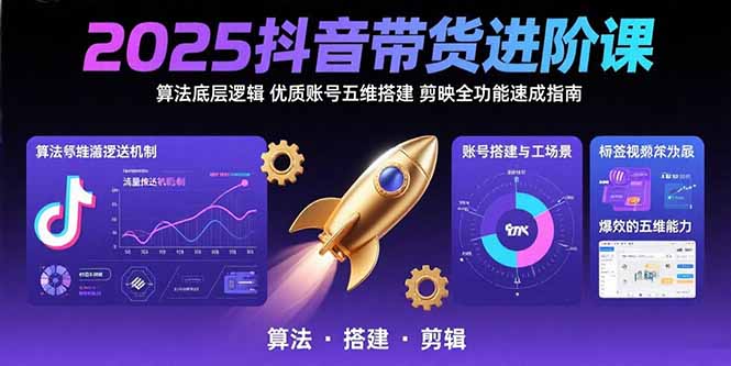 2025抖音带货进阶课：算法底层逻辑,优质账号五维搭建,剪映全功能速成指南-桂芽网创