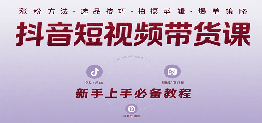 抖音短视频带货课：涵盖涨粉、选品、拍摄、剪辑等，教实操，助你从0到1实现爆单-桂芽网创